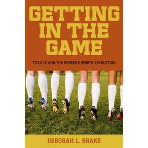 Getting in the Game: Title IX and the Women's Sports Revolution by Deborah  L. Brake